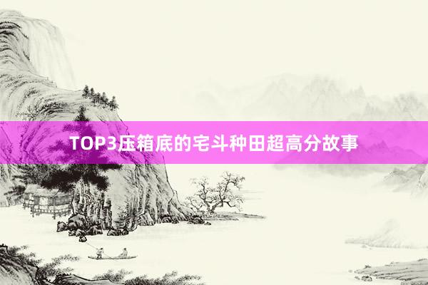 TOP3压箱底的宅斗种田超高分故事
