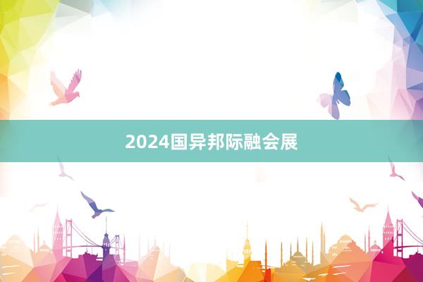 2024国异邦际融会展