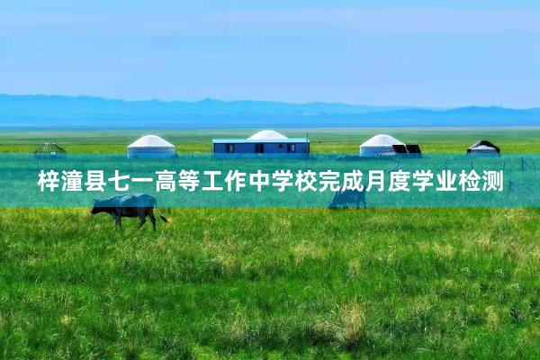 梓潼县七一高等工作中学校完成月度学业检测