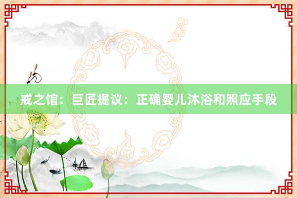 戒之馆：巨匠提议：正确婴儿沐浴和照应手段