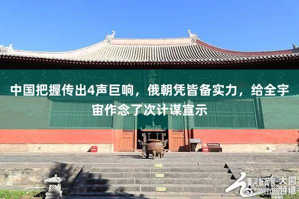 中国把握传出4声巨响，俄朝凭皆备实力，给全宇宙作念了次计谋宣示