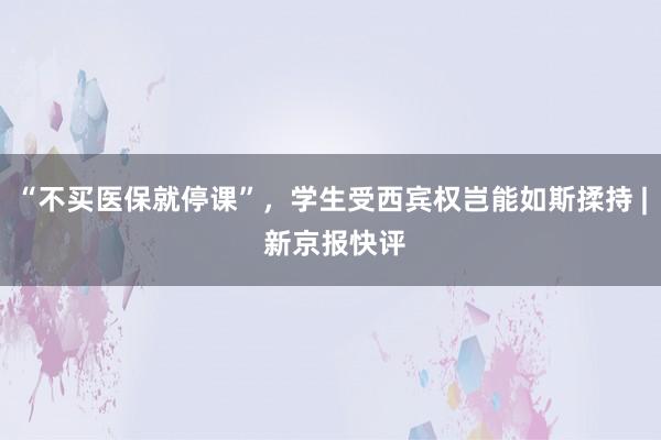 “不买医保就停课”，学生受西宾权岂能如斯揉持 | 新京报快评