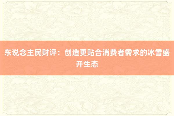 东说念主民财评：创造更贴合消费者需求的冰雪盛开生态