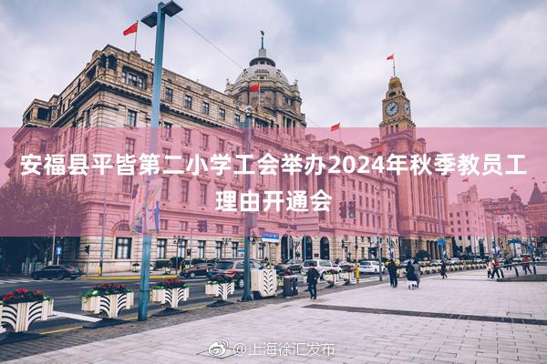 安福县平皆第二小学工会举办2024年秋季教员工理由开通会