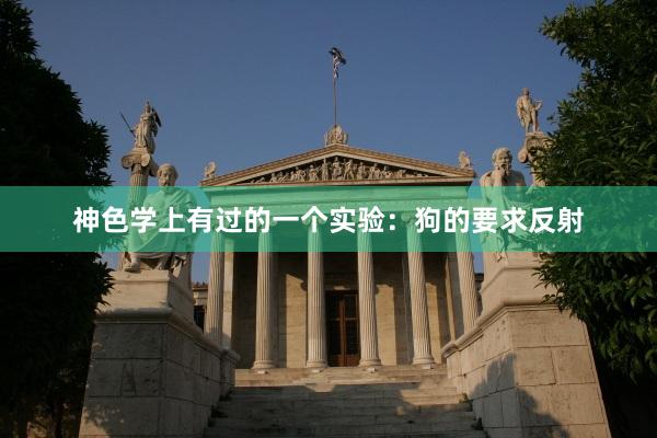 神色学上有过的一个实验：狗的要求反射