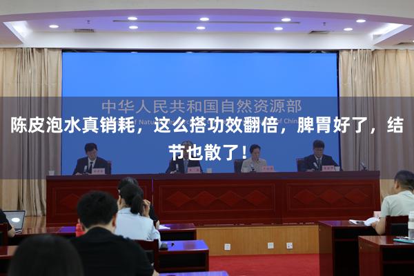 陈皮泡水真销耗，这么搭功效翻倍，脾胃好了，结节也散了！