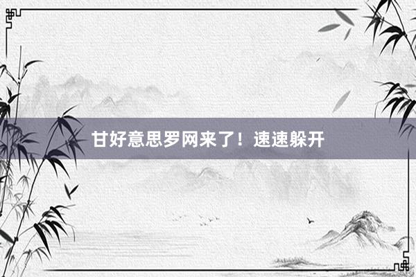 甘好意思罗网来了！速速躲开