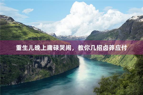 重生儿晚上庸碌哭闹，教你几招卤莽应付