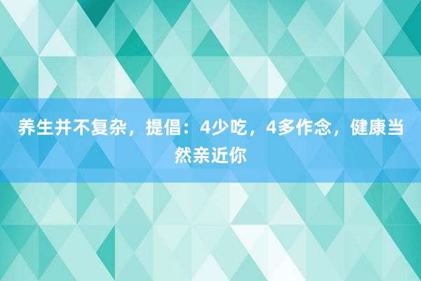 养生并不复杂，提倡：4少吃，4多作念，健康当然亲近你