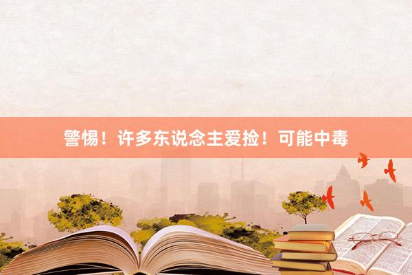 警惕！许多东说念主爱捡！可能中毒