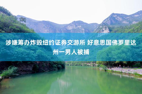 涉嫌筹办炸毁纽约证券交游所 好意思国佛罗里达州一男人被捕