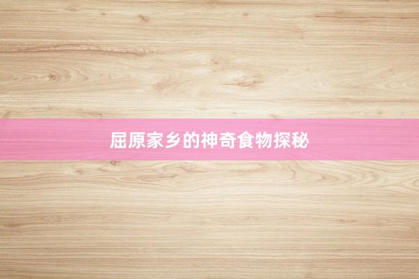 屈原家乡的神奇食物探秘