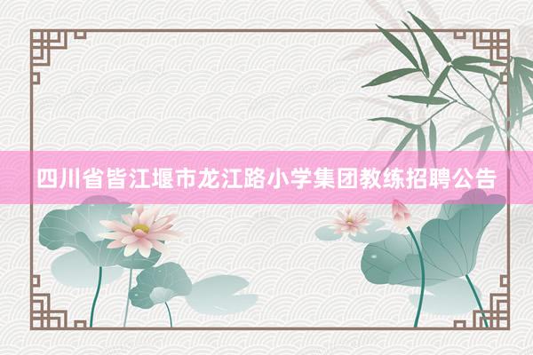 四川省皆江堰市龙江路小学集团教练招聘公告