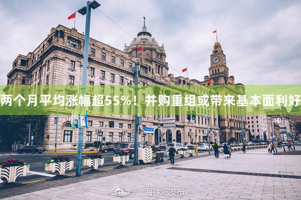 两个月平均涨幅超55%！并购重组或带来基本面利好
