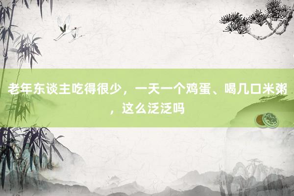老年东谈主吃得很少，一天一个鸡蛋、喝几口米粥，这么泛泛吗