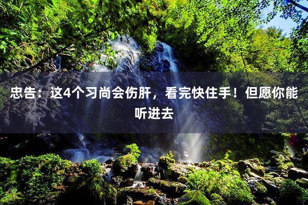 忠告：这4个习尚会伤肝，看完快住手！但愿你能听进去