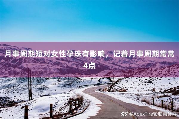 月事周期短对女性孕珠有影响，记着月事周期常常4点