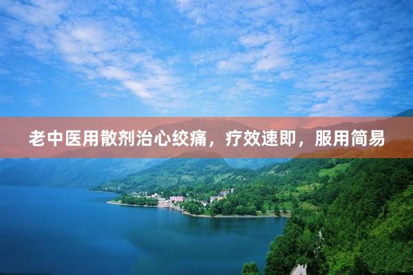 老中医用散剂治心绞痛，疗效速即，服用简易