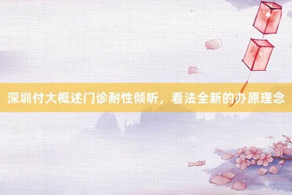深圳付大概述门诊耐性倾听，看法全新的办原理念