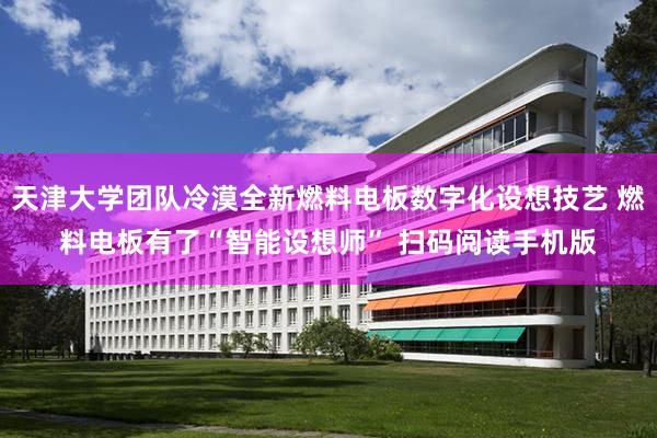 天津大学团队冷漠全新燃料电板数字化设想技艺 燃料电板有了“智能设想师” 扫码阅读手机版