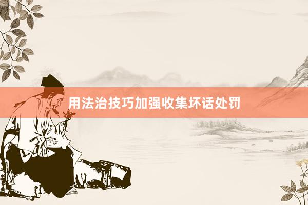 用法治技巧加强收集坏话处罚