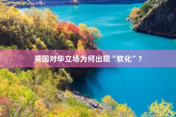 英国对华立场为何出现“软化”?